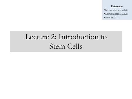 References  Lecture notes (hyperlink)  Activity notes (hyperlink)  More links… Lecture 2: Introduction to Stem Cells.