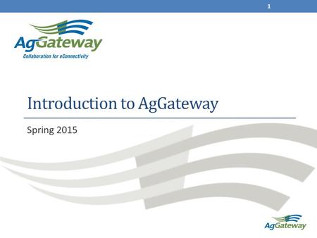 Introduction to AgGateway Spring 2015 1. AgGateway: What it is A non-profit, collaborative membership association Focused on helping growers, retailers.