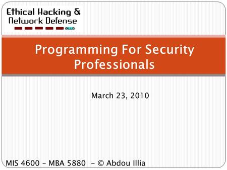 Programming For Security Professionals March 23, 2010 MIS 4600 – MBA 5880 - © Abdou Illia.