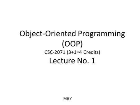 Object-Oriented Programming (OOP) CSC-2071 (3+1=4 Credits) Lecture No. 1 MBY.
