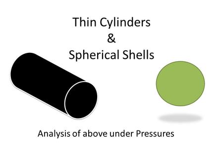 Thin Cylinders & Spherical Shells Analysis of above under Pressures.