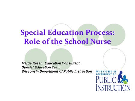 Special Education Process: Role of the School Nurse Marge Resan, Education Consultant Special Education Team Wisconsin Department of Public Instruction.