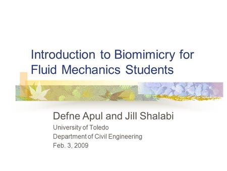 Introduction to Biomimicry for Fluid Mechanics Students Defne Apul and Jill Shalabi University of Toledo Department of Civil Engineering Feb. 3, 2009.