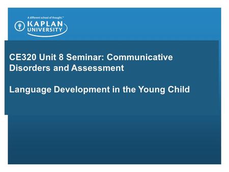 CE320 Unit 8 Seminar: Communicative Disorders and Assessment Language Development in the Young Child.