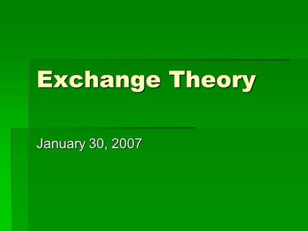 Exchange Theory January 30, 2007. Core Assumptions of Exchange Theory  structures of mutual dependence  self-interested actors  recurring exchanges.