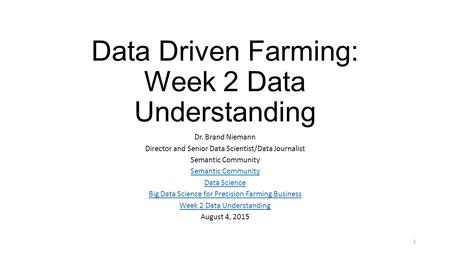 Data Driven Farming: Week 2 Data Understanding Dr. Brand Niemann Director and Senior Data Scientist/Data Journalist Semantic Community Data Science Big.
