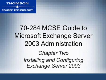 70-284 MCSE Guide to Microsoft Exchange Server 2003 Administration Chapter Two Installing and Configuring Exchange Server 2003.