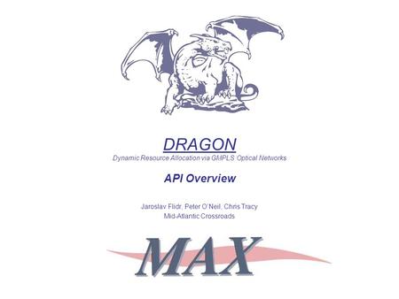 DRAGON Dynamic Resource Allocation via GMPLS Optical Networks API Overview Jaroslav Flidr, Peter O’Neil, Chris Tracy Mid-Atlantic Crossroads.