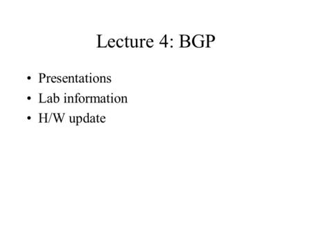 Lecture 4: BGP Presentations Lab information H/W update.