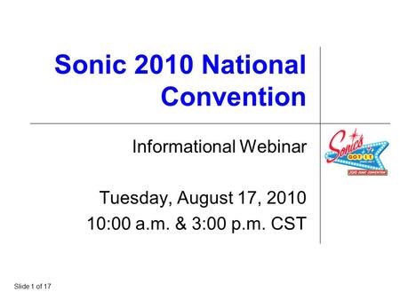 Sonic 2010 National Convention Informational Webinar Tuesday, August 17, 2010 10:00 a.m. & 3:00 p.m. CST Slide 1 of 17.