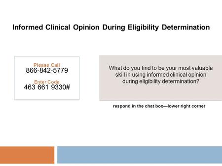Informed Clinical Opinion During Eligibility Determination Please Call 866-842-5779 Enter Code 463 661 9330# What do you find to be your most valuable.