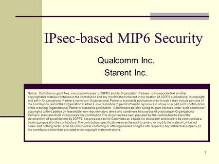 1 IPsec-based MIP6 Security Qualcomm Inc. Starent Inc. Notice: Contributors grant free, irrevocable license to 3GPP2 and its Organization Partners to incorporate.