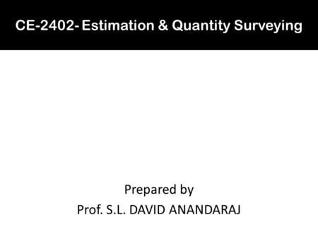 CE-2402- Estimation & Quantity Surveying Prepared by Prof. S.L. DAVID ANANDARAJ.
