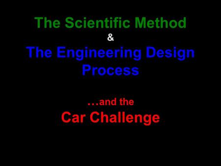The Scientific Method & The Engineering Design Process … and the Car Challenge.