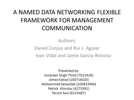 A NAMED DATA NETWORKING FLEXIBLE FRAMEWORK FOR MANAGEMENT COMMUNICATION Authors: Daneil Corjuo and Rui L. Aguiar Ivan Vidal and Jamie Garcia-Reinoso Presented.