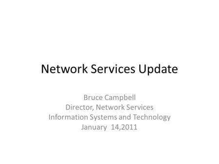 Network Services Update Bruce Campbell Director, Network Services Information Systems and Technology January 14,2011.