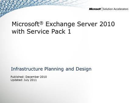 Microsoft ® Exchange Server 2010 with Service Pack 1 Infrastructure Planning and Design Published: December 2010 Updated: July 2011.