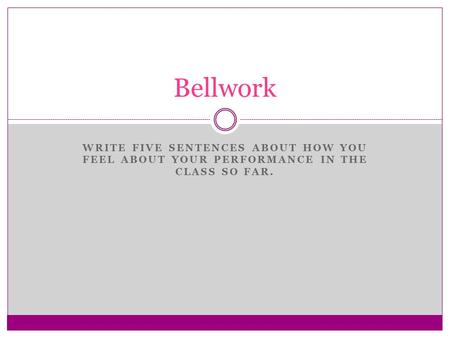 Bellwork Write Five sentences about how you feel about your performance in the class so far.