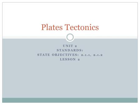 UNIT 2 STANDARDS: STATE OBJECTIVES: 2.1.1, 2.1.2 LESSON 2 Plates Tectonics.