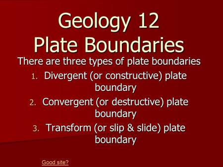 Geology 12 Plate Boundaries There are three types of plate boundaries 1. Divergent (or constructive) plate boundary 2. Convergent (or destructive) plate.