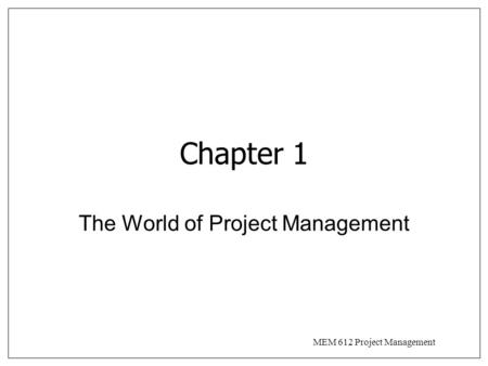 MEM 612 Project Management Chapter 1 The World of Project Management.