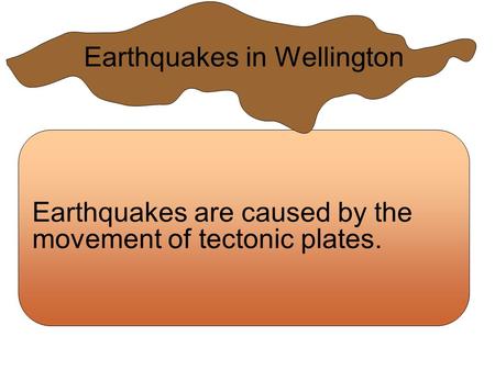 Earthquakes are caused by the movement of tectonic plates. Earthquakes in Wellington.