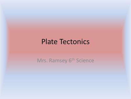 Plate Tectonics Mrs. Ramsey 6 th Science. Inside the Earth Composition of earth: Divided into three layers – Crust: 5-100 km think. Thinnest layer – Mantle-