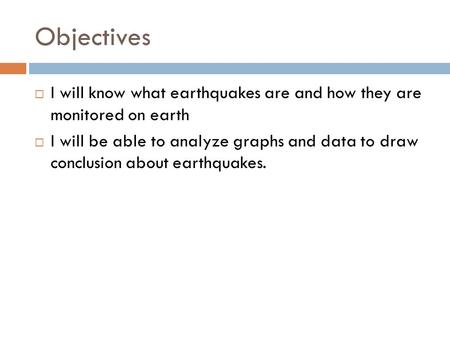 Objectives  I will know what earthquakes are and how they are monitored on earth  I will be able to analyze graphs and data to draw conclusion about.
