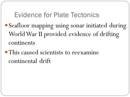 Evidence for Plate Tectonics Seafloor mapping using sonar initiated during World War II provided evidence of drifting continents This caused scientists.