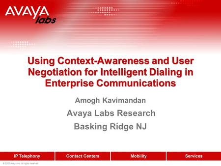 © 2005 Avaya Inc. All rights reserved. Using Context-Awareness and User Negotiation for Intelligent Dialing in Enterprise Communications Amogh Kavimandan.