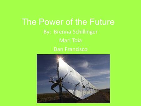 The Power of the Future By: Brenna Schillinger Mari Toia Dan Francisco.