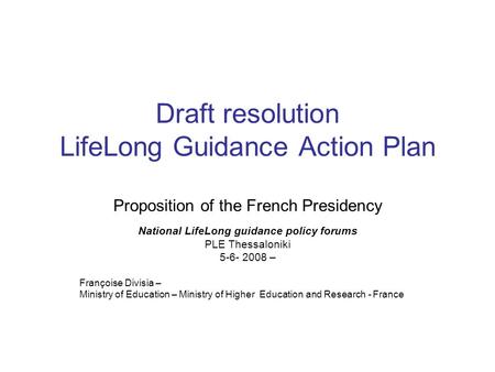 Draft resolution LifeLong Guidance Action Plan Proposition of the French Presidency National LifeLong guidance policy forums PLE Thessaloniki 5-6- 2008.