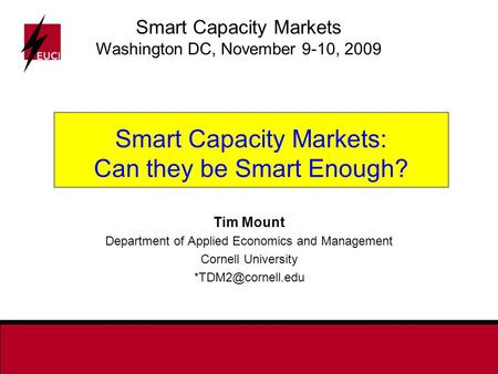 Smart Capacity Markets: Can they be Smart Enough? Tim Mount Department of Applied Economics and Management Cornell University Smart Capacity.