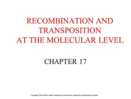 Copyright ©The McGraw-Hill Companies, Inc. Permission required for reproduction or display CHAPTER 17 RECOMBINATION AND TRANSPOSITION AT THE MOLECULAR.