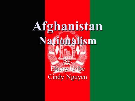Afghanistan Nationalism By: Ebony Uribe Cindy Nguyen.