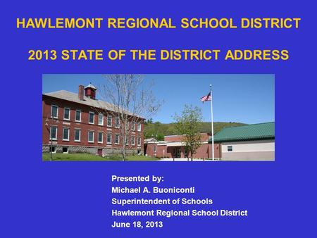 HAWLEMONT REGIONAL SCHOOL DISTRICT 2013 STATE OF THE DISTRICT ADDRESS Presented by: Michael A. Buoniconti Superintendent of Schools Hawlemont Regional.