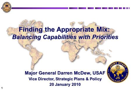 1 Finding the Appropriate Mix: Balancing Capabilities with Priorities Major General Darren McDew, USAF Vice Director, Strategic Plans & Policy 20 January.