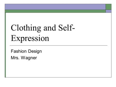 Clothing and Self- Expression Fashion Design Mrs. Wagner.