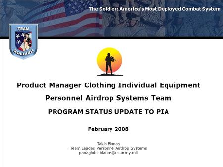 Product Manager Clothing Individual Equipment Personnel Airdrop Systems Team PROGRAM STATUS UPDATE TO PIA February 2008 The Soldier: America’s Most Deployed.