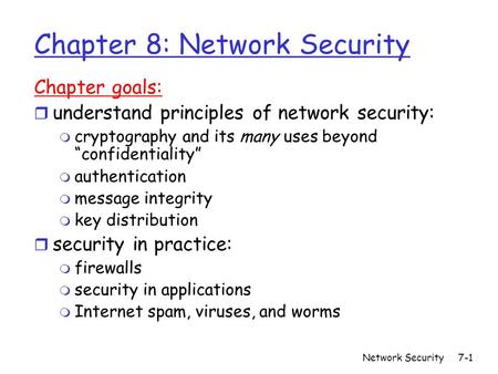Network Security7-1 Chapter 8: Network Security Chapter goals: r understand principles of network security: m cryptography and its many uses beyond “confidentiality”