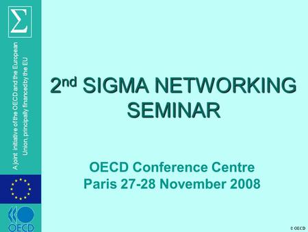 © OECD A joint initiative of the OECD and the European Union, principally financed by the EU 2 nd SIGMA NETWORKING SEMINAR OECD Conference Centre Paris.