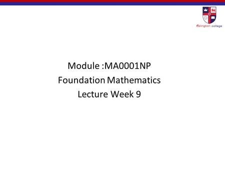 Module :MA0001NP Foundation Mathematics Lecture Week 9