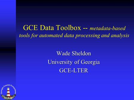 GCE Data Toolbox -- metadata-based tools for automated data processing and analysis Wade Sheldon University of Georgia GCE-LTER.