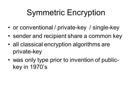 Symmetric Encryption or conventional / private-key / single-key sender and recipient share a common key all classical encryption algorithms are private-key.
