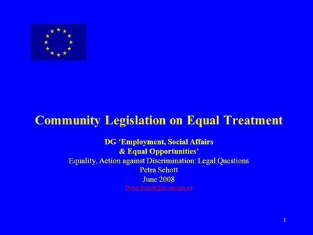 1 Community Legislation on Equal Treatment DG ‘Employment, Social Affairs & Equal Opportunities’ Equality, Action against Discrimination: Legal Questions.
