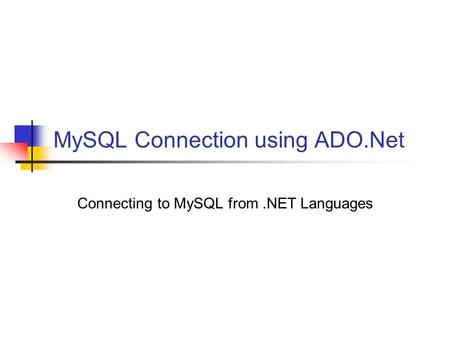 MySQL Connection using ADO.Net Connecting to MySQL from.NET Languages.