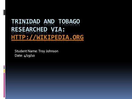 Student Name: Troy Johnson Date: 4/19/10. Where is The Republic of Trinidad and Tobago located?  The republic of Trinidad & Tobago is located in the.