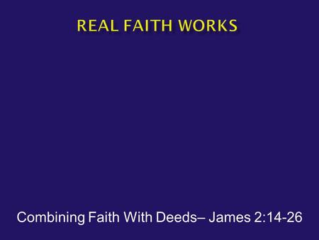 Combining Faith With Deeds– James 2:14-26.  James 2:14-17 What use is it, my brethren, if someone says he has faith but he has no works? Can that faith.
