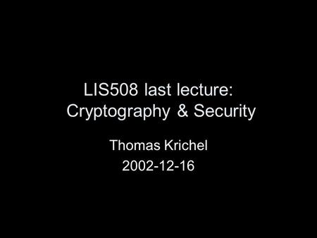 LIS508 last lecture: Cryptography & Security Thomas Krichel 2002-12-16.