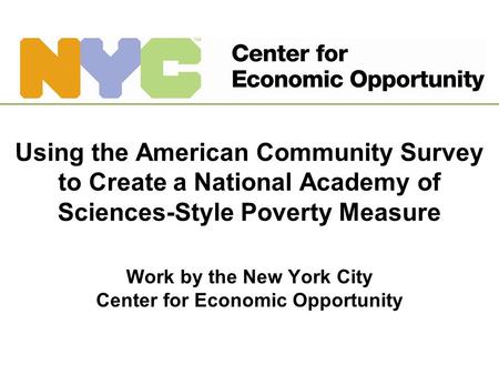 Using the American Community Survey to Create a National Academy of Sciences-Style Poverty Measure Work by the New York City Center for Economic Opportunity.